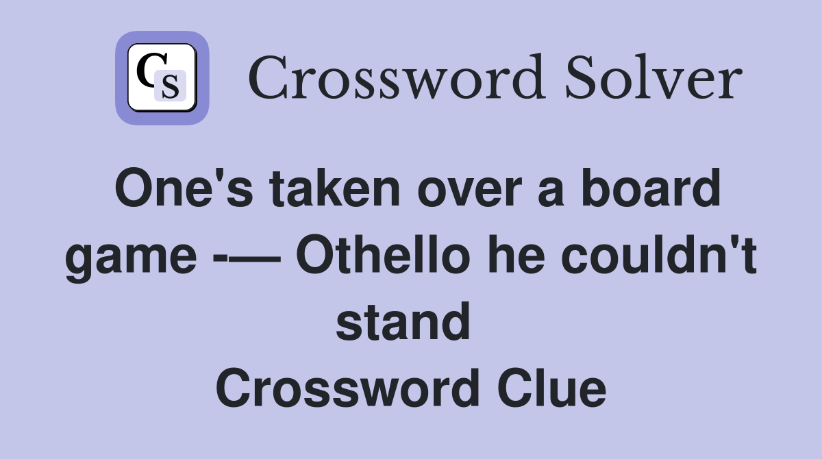 One's taken over a board game -— Othello he couldn't stand  Crossword Clue