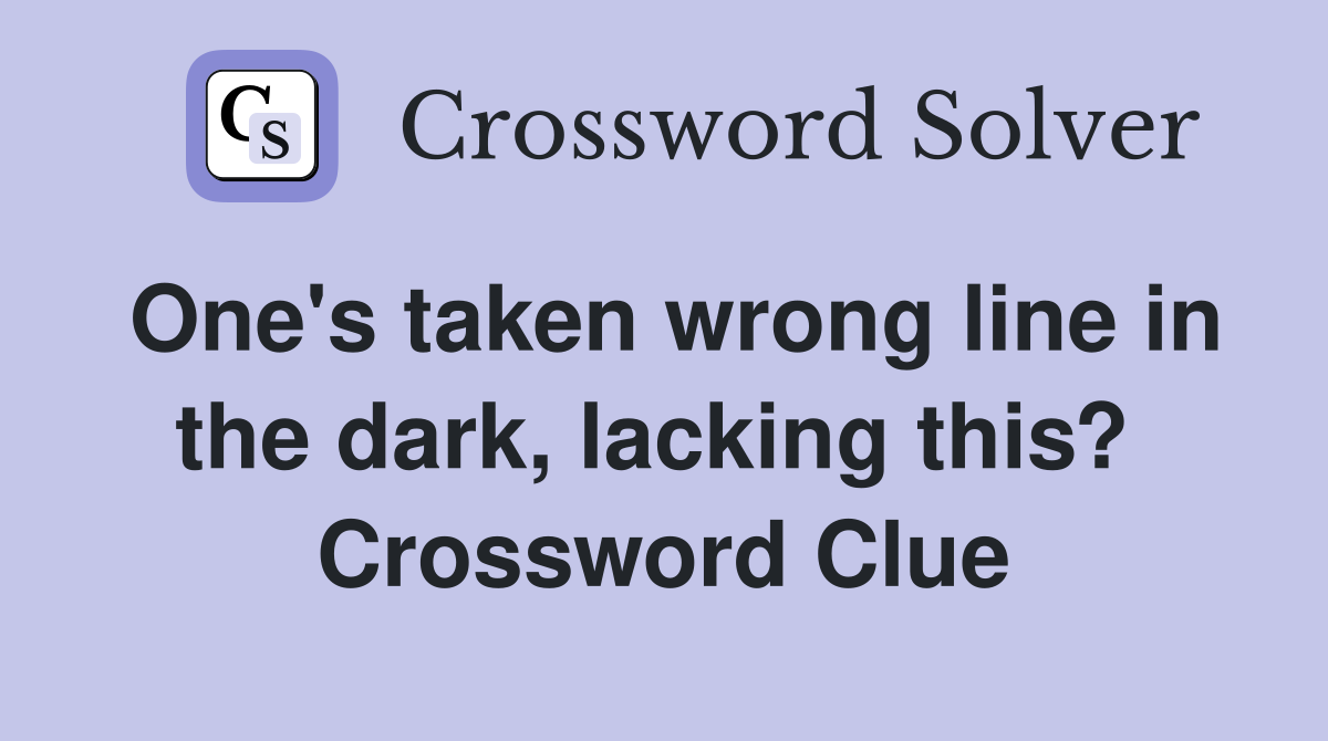One's taken wrong line in the dark, lacking this?  Crossword Clue