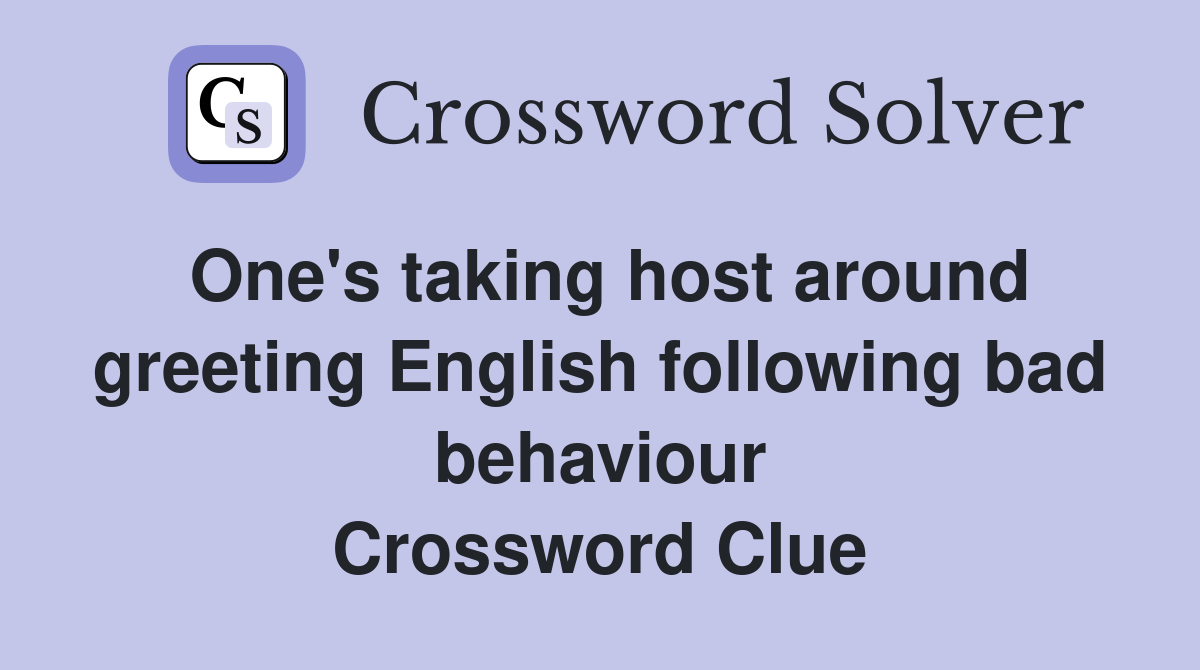 One's taking host around greeting English following bad behaviour Crossword Clue