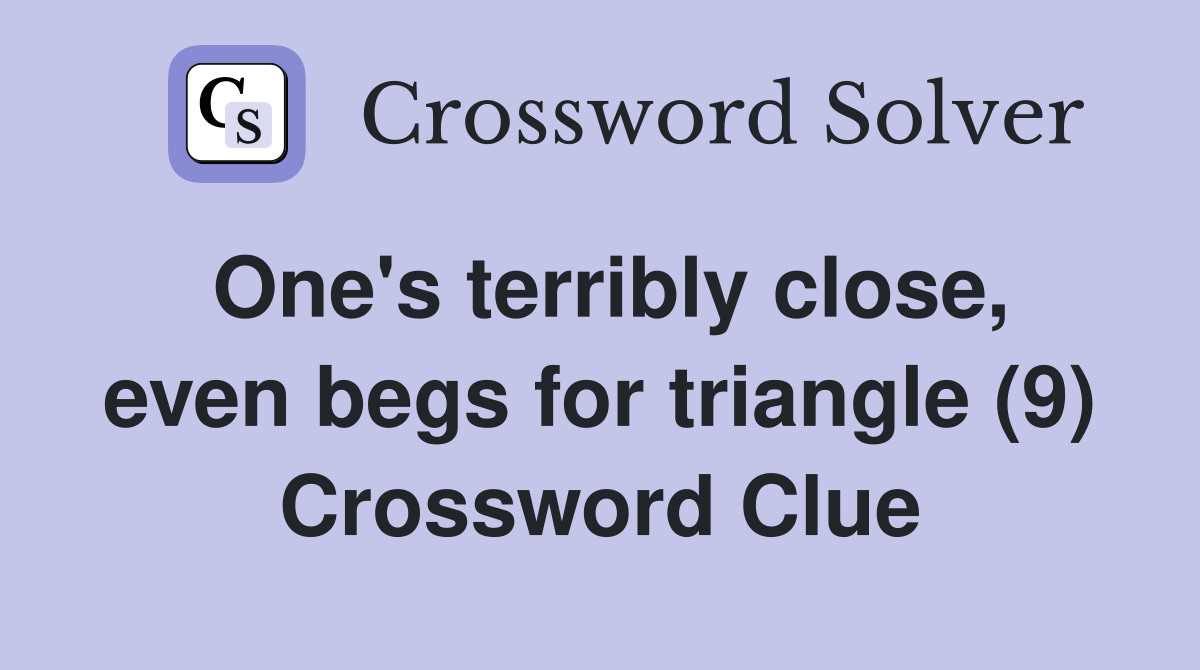 One's terribly close, even begs for triangle (9) Crossword Clue
