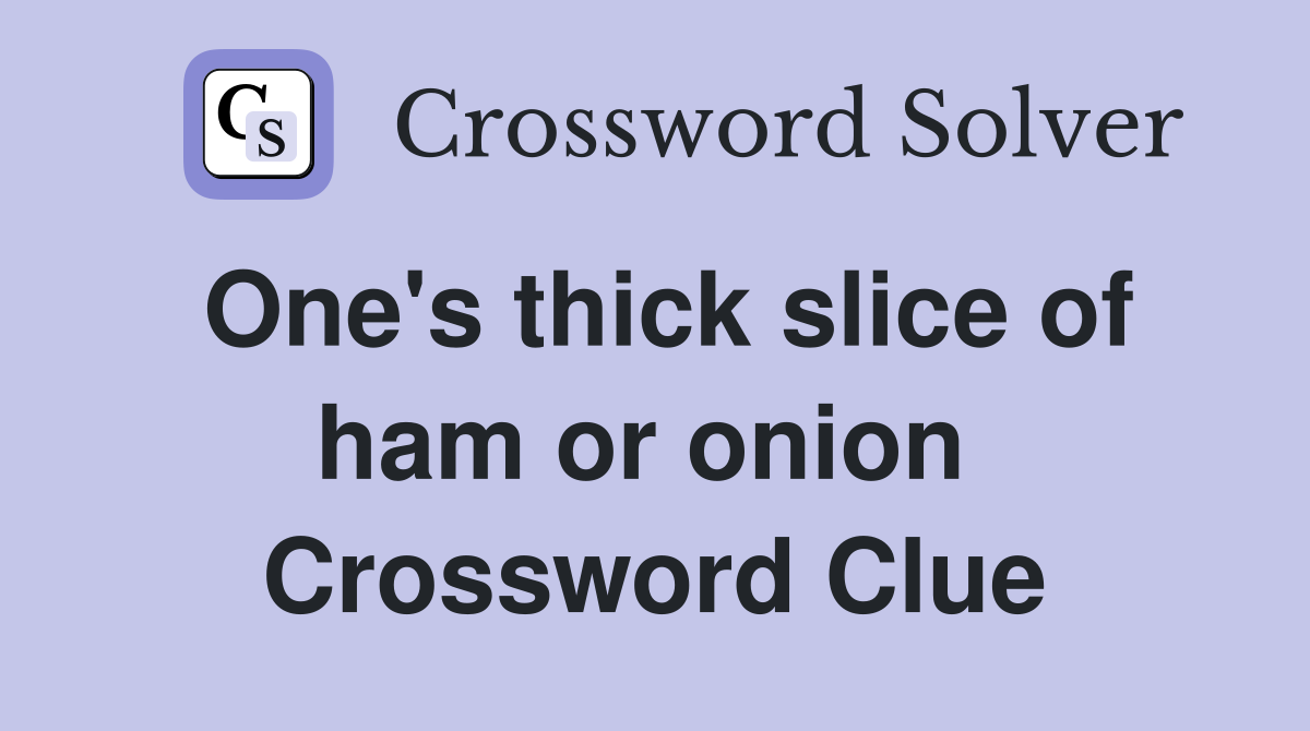 One's thick slice of ham or onion  Crossword Clue