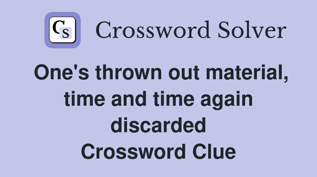 One's thrown out material, time and time again discarded Crossword Clue
