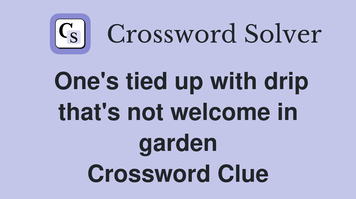 One's tied up with drip that's not welcome in garden Crossword Clue