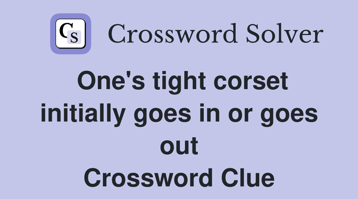 One's tight corset initially goes in or goes out Crossword Clue