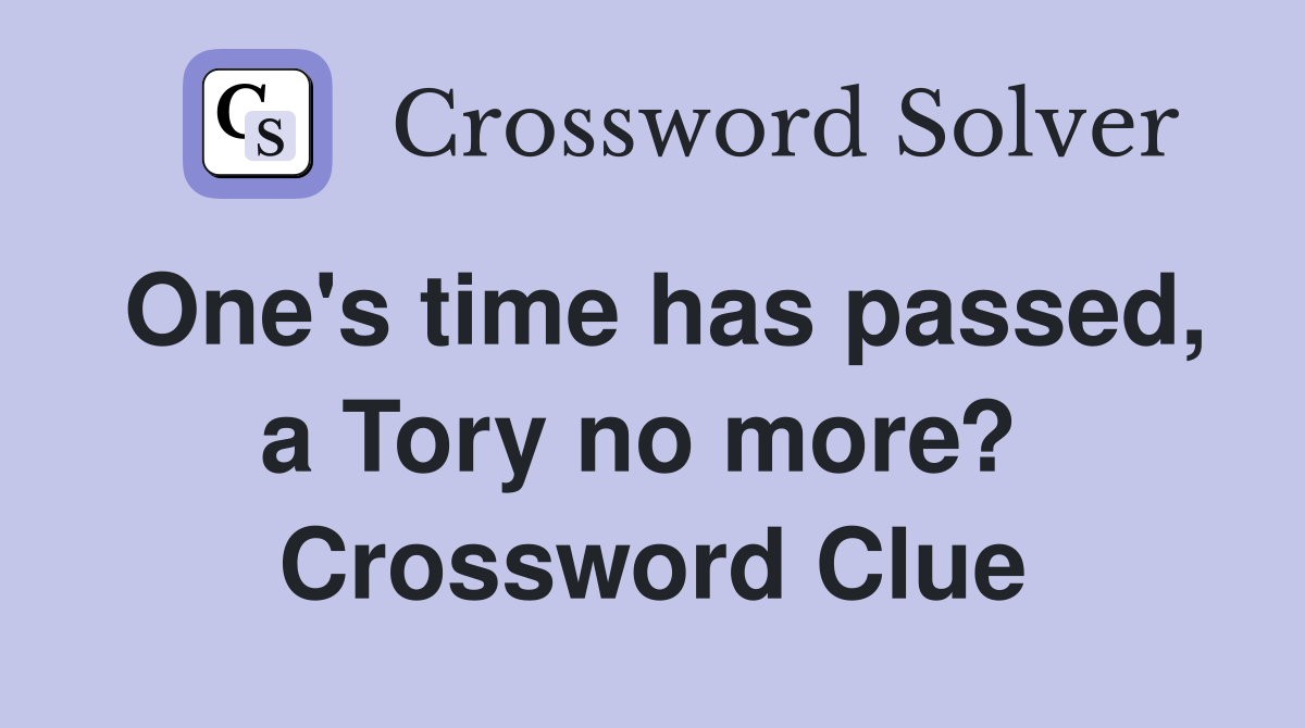 One's time has passed, a Tory no more?  Crossword Clue