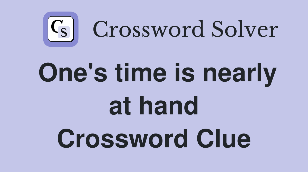 One's time is nearly at hand Crossword Clue