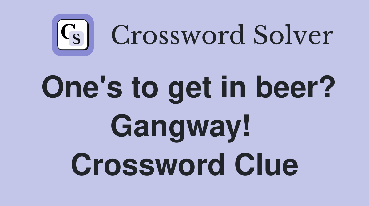 One's to get in beer? Gangway!  Crossword Clue