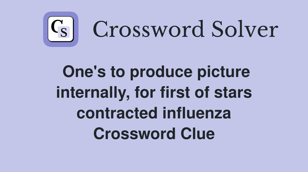 One's to produce picture internally, for first of stars contracted influenza Crossword Clue
