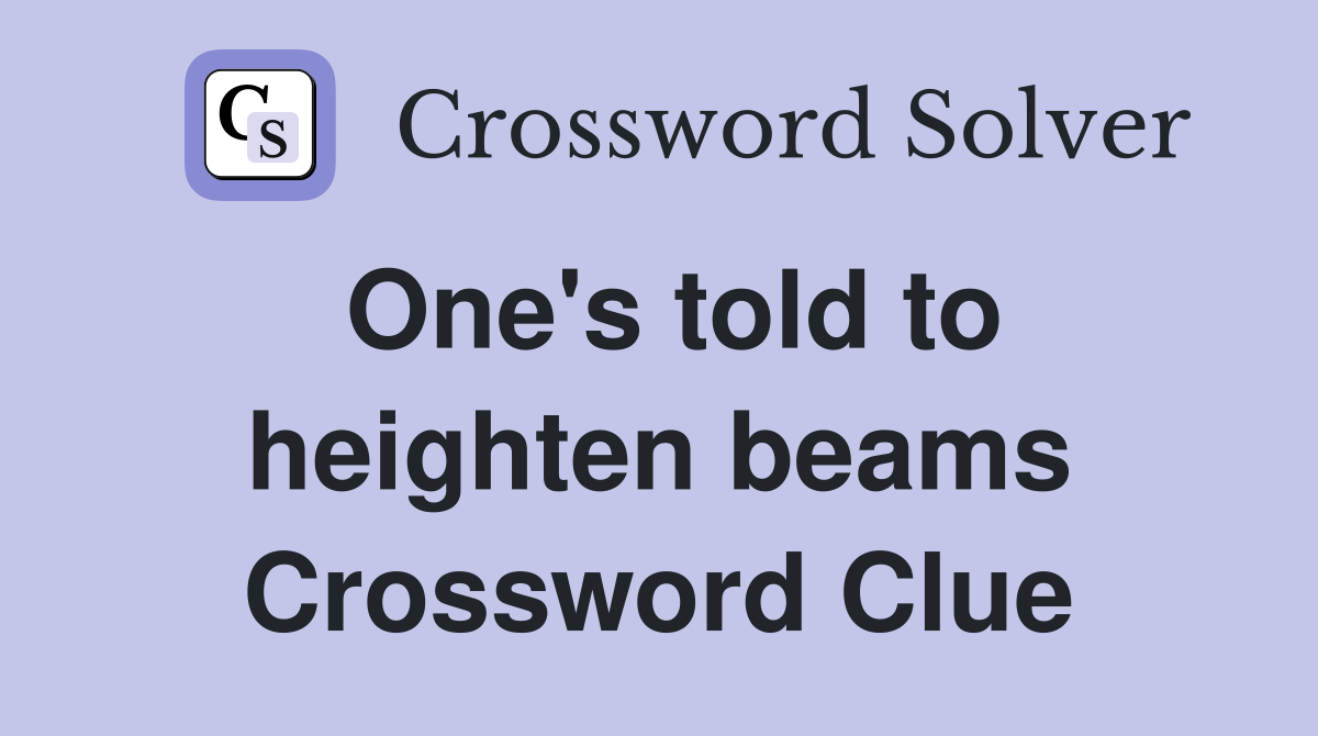 One's told to heighten beams Crossword Clue