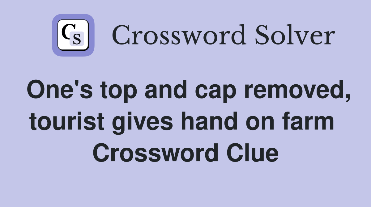 One's top and cap removed, tourist gives hand on farm  Crossword Clue
