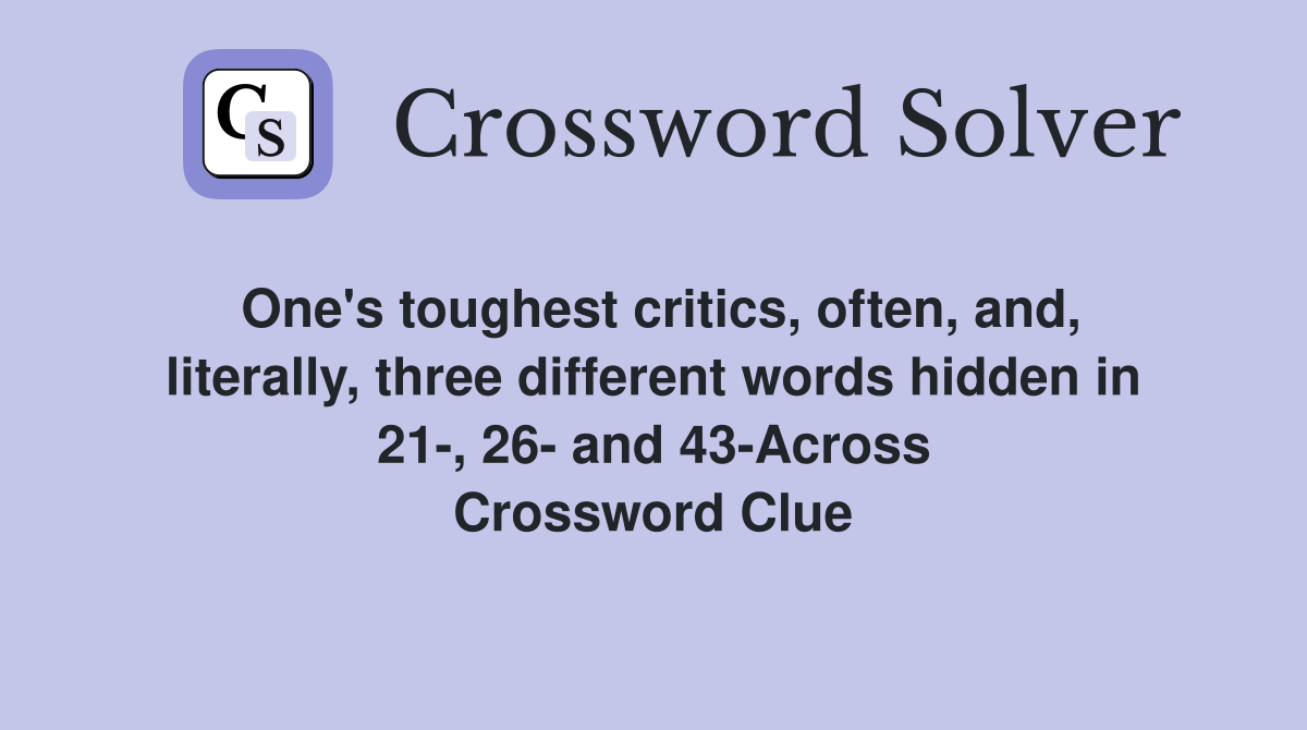 One's toughest critics, often, and, literally, three different words hidden in 21-, 26- and 43-Across Crossword Clue
