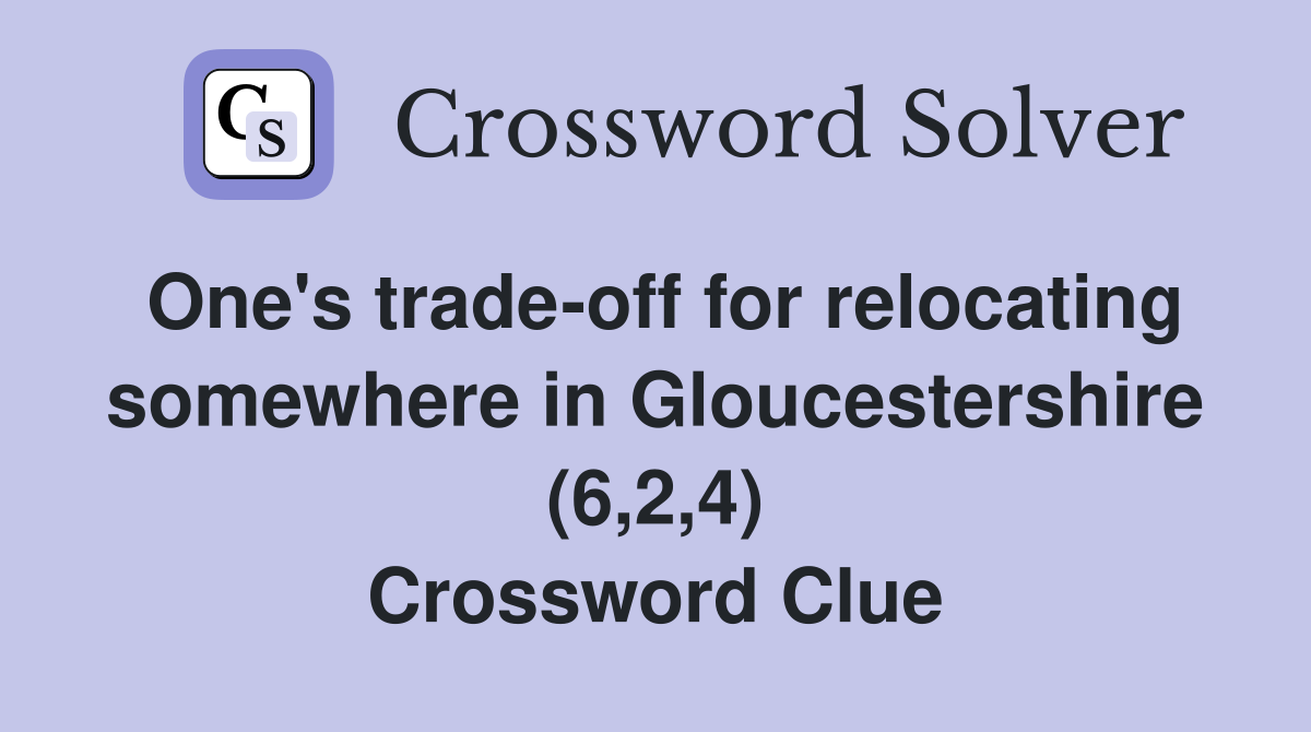 One's trade-off for relocating somewhere in Gloucestershire (6,2,4) Crossword Clue