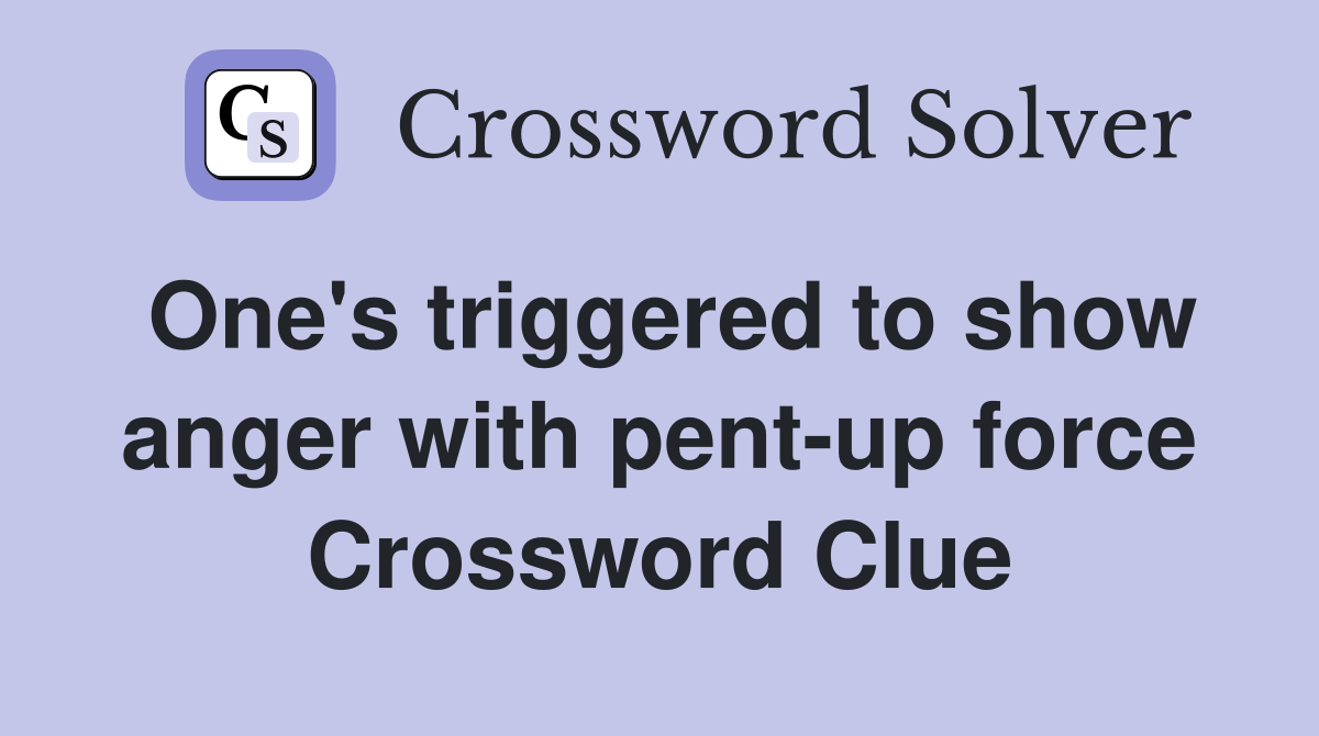 One's triggered to show anger with pent-up force Crossword Clue
