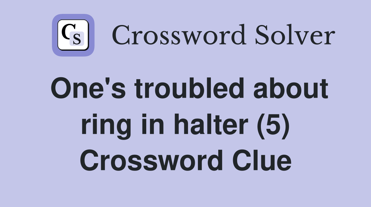 One's troubled about ring in halter (5) Crossword Clue