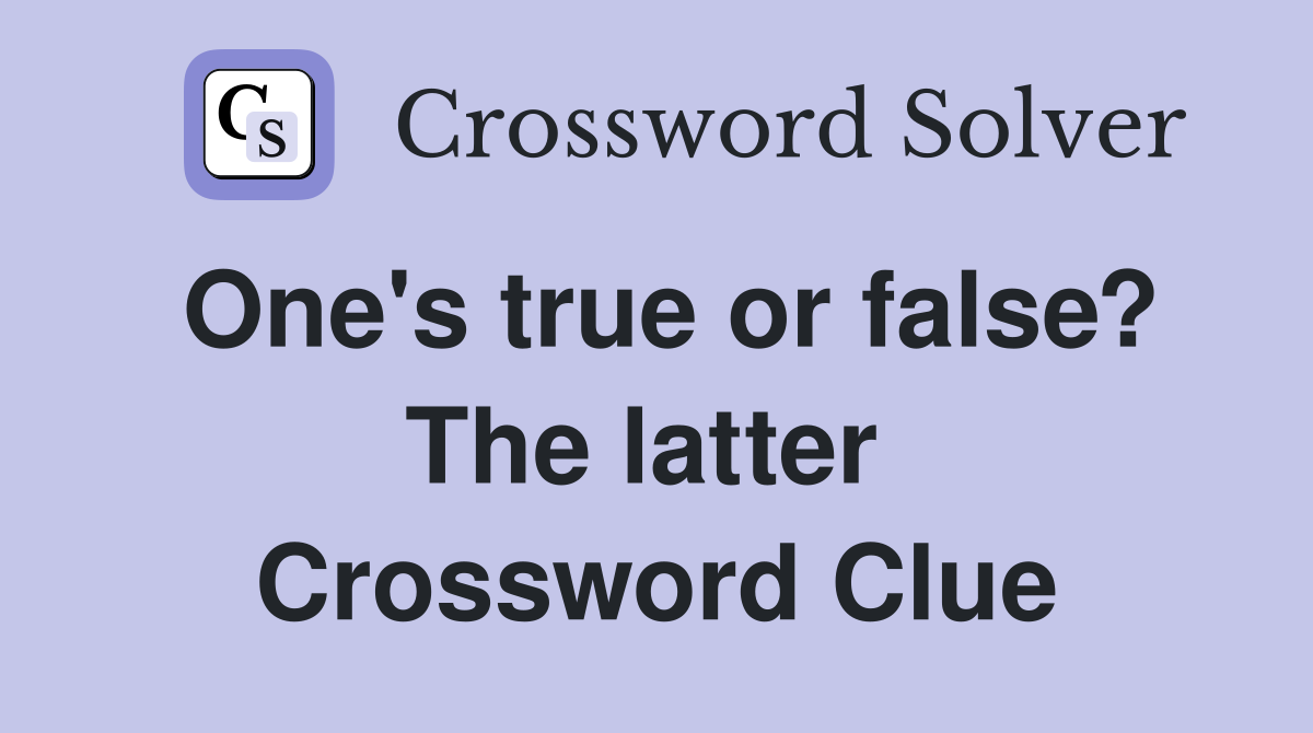 One's true or false? The latter  Crossword Clue