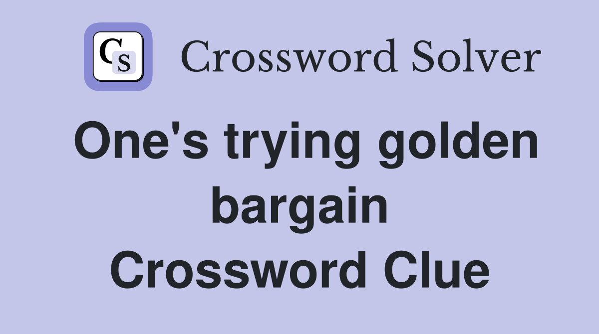 One's trying golden bargain Crossword Clue
