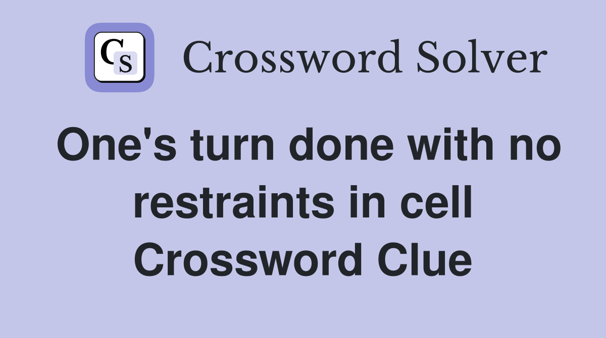 One's turn done with no restraints in cell Crossword Clue