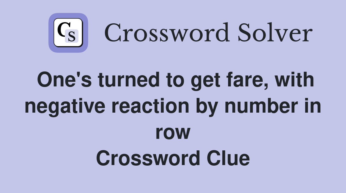 One's turned to get fare, with negative reaction by number in row Crossword Clue