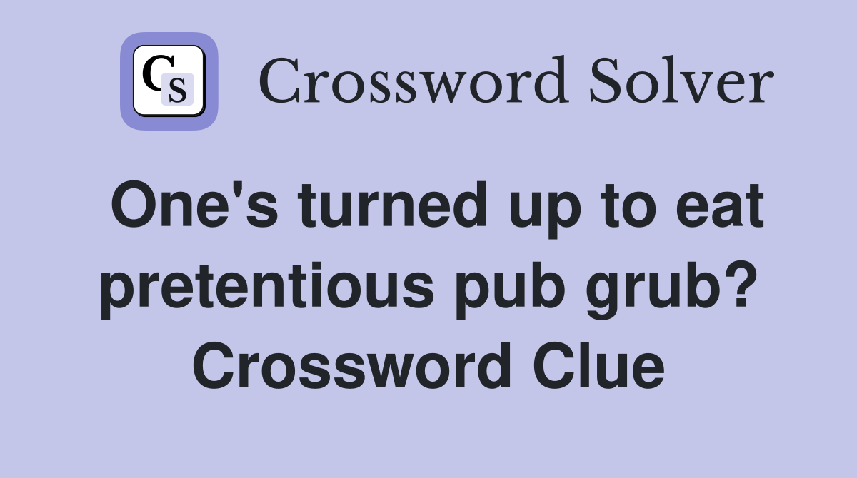 One's turned up to eat pretentious pub grub? Crossword Clue
