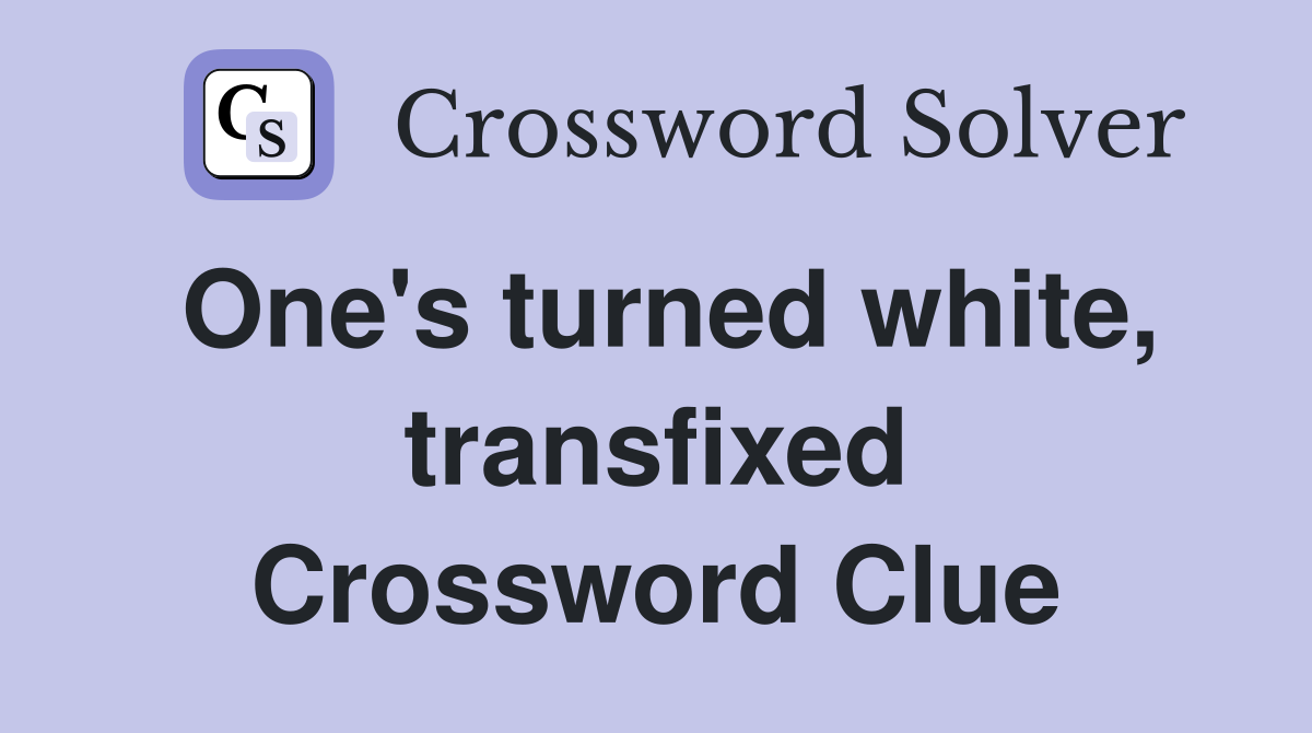 One's turned white, transfixed Crossword Clue