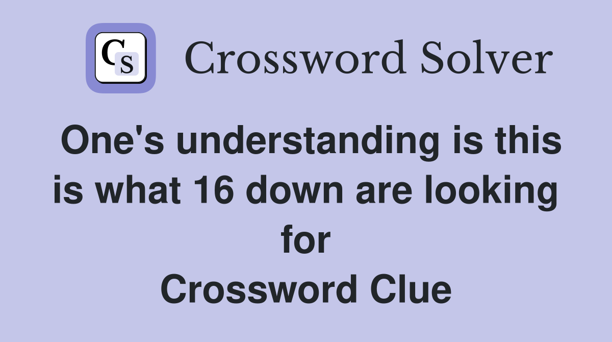 One's understanding is this is what 16 down are looking for Crossword Clue