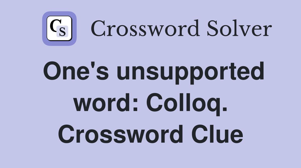 One's unsupported word: Colloq. Crossword Clue