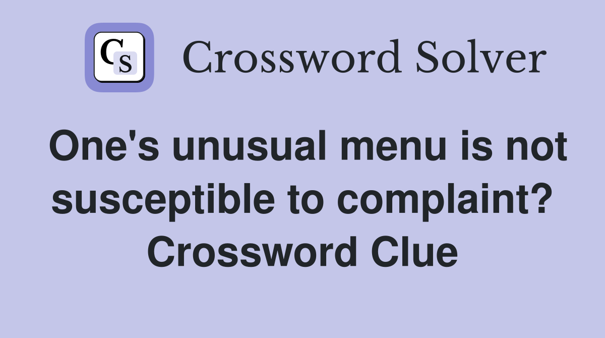 One's unusual menu is not susceptible to complaint? Crossword Clue