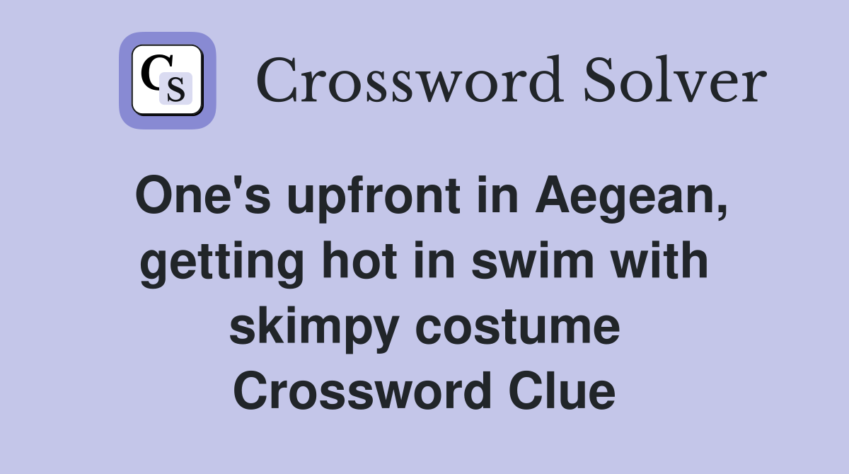 One's upfront in Aegean, getting hot in swim with skimpy costume Crossword Clue
