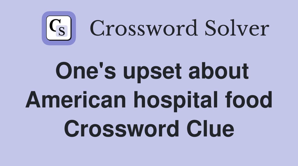 One's upset about American hospital food Crossword Clue
