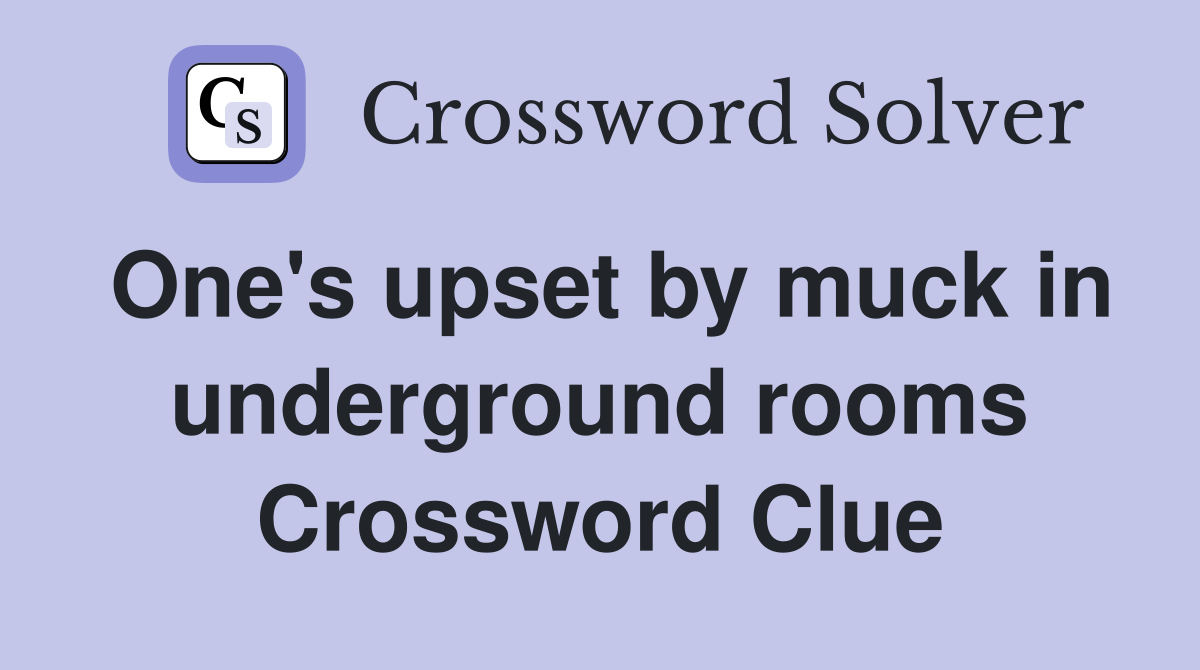 One's upset by muck in underground rooms Crossword Clue