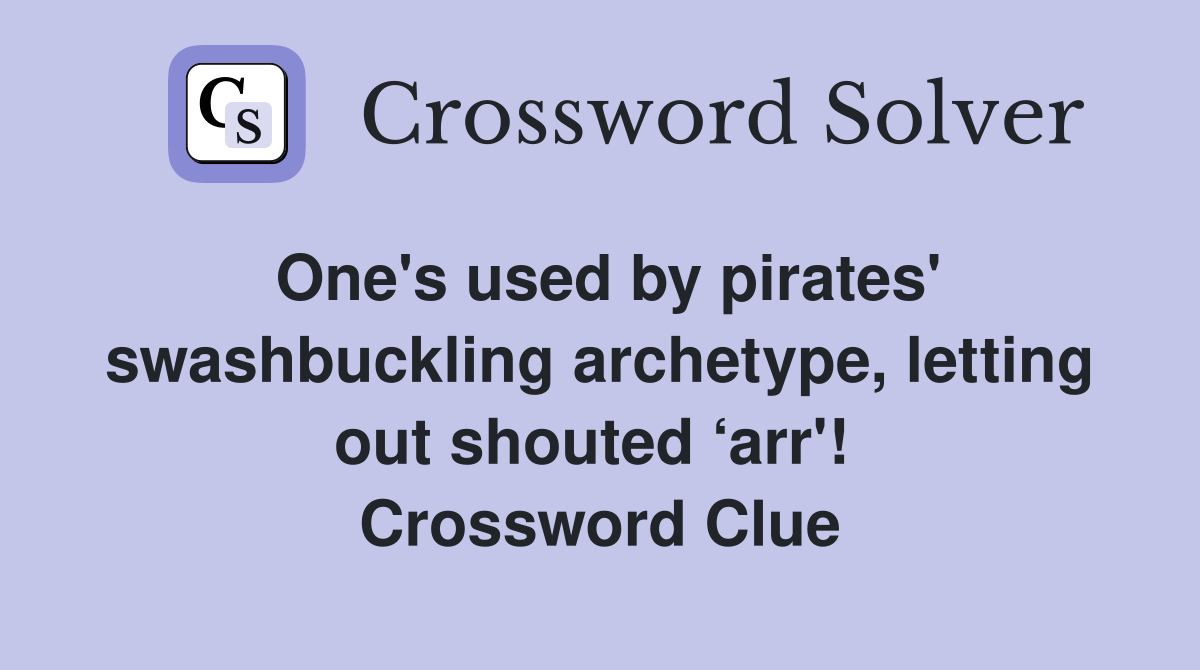 One's used by pirates' swashbuckling archetype, letting out shouted ‘arr'!  Crossword Clue