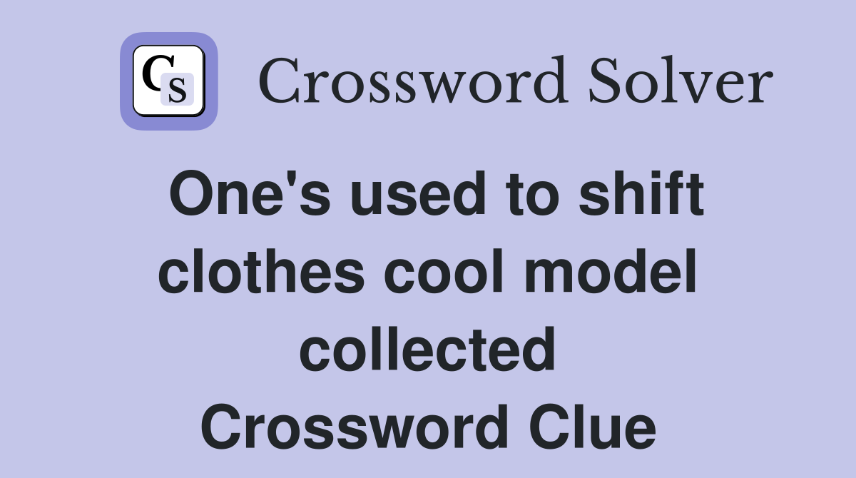 One's used to shift clothes cool model collected Crossword Clue