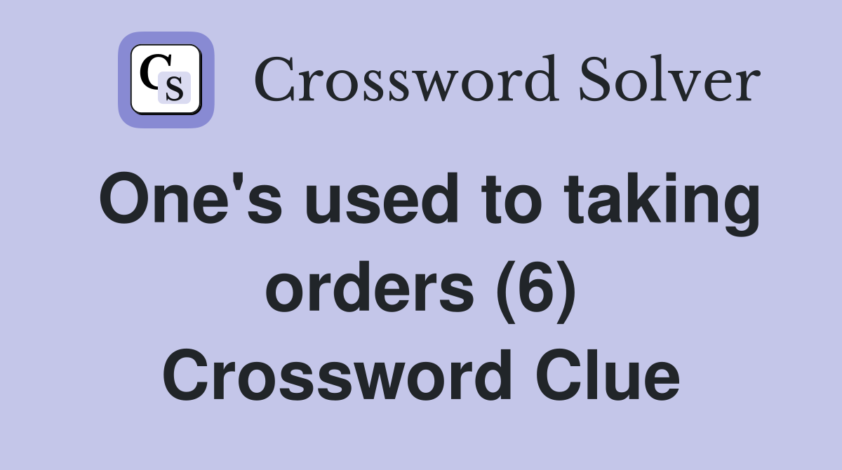 One's used to taking orders (6) Crossword Clue