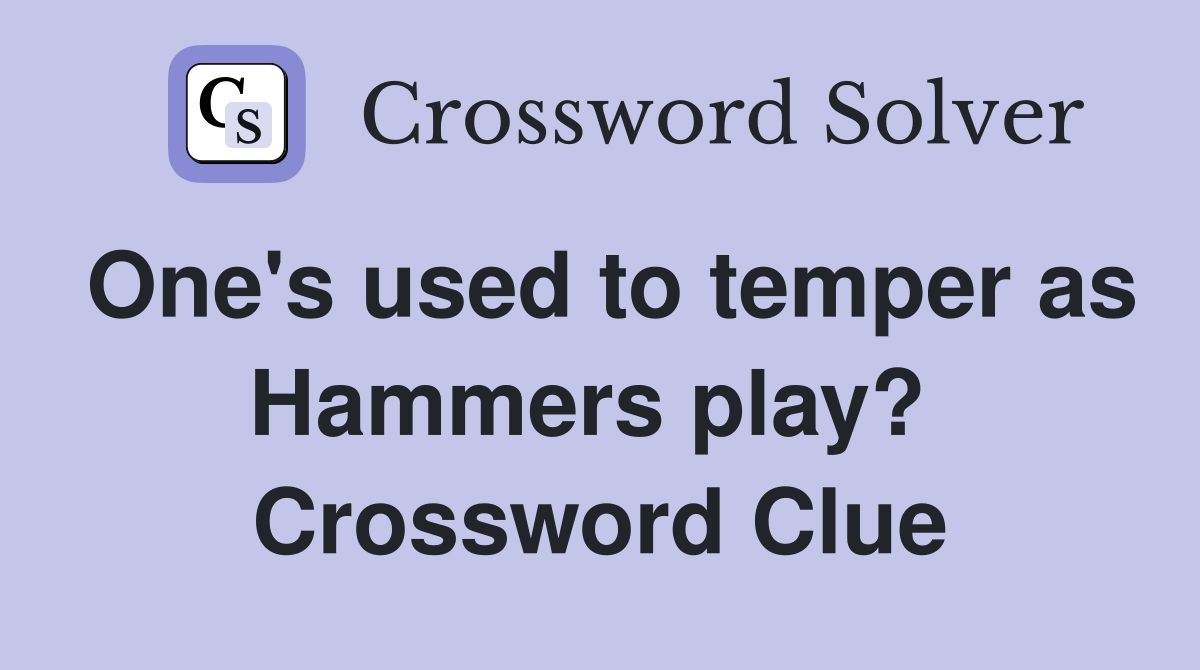 One's used to temper as Hammers play?  Crossword Clue