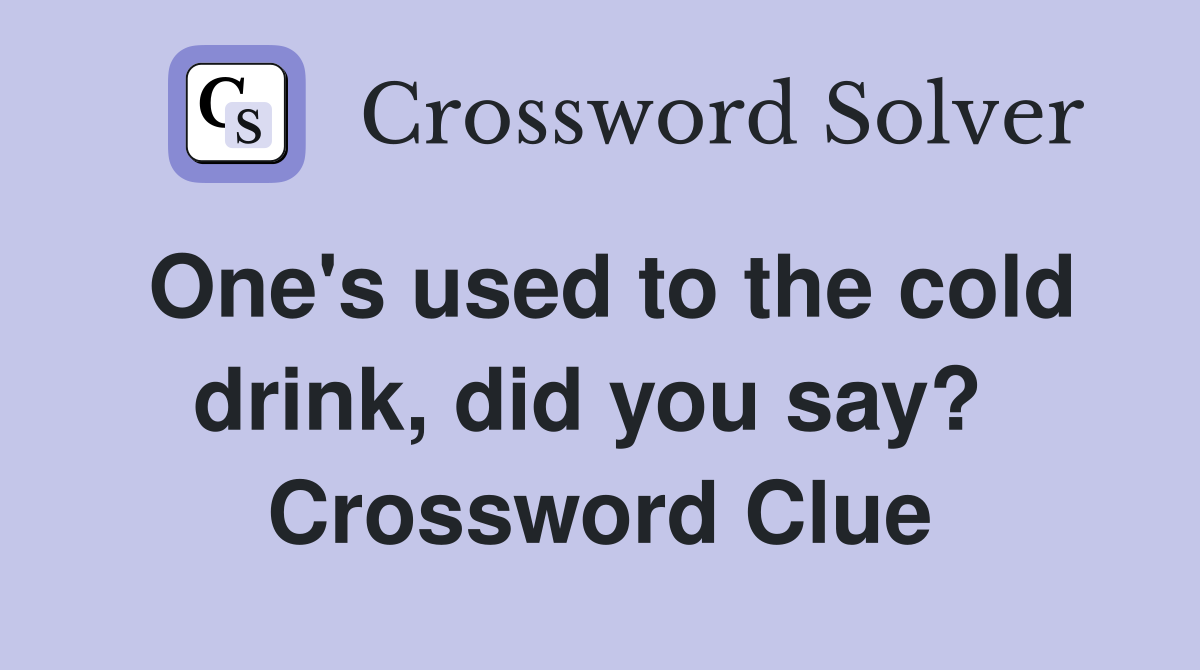 One's used to the cold drink, did you say?  Crossword Clue