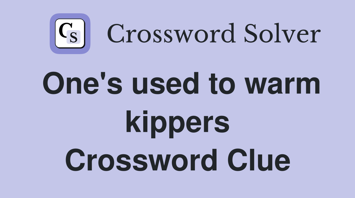 One's used to warm kippers Crossword Clue