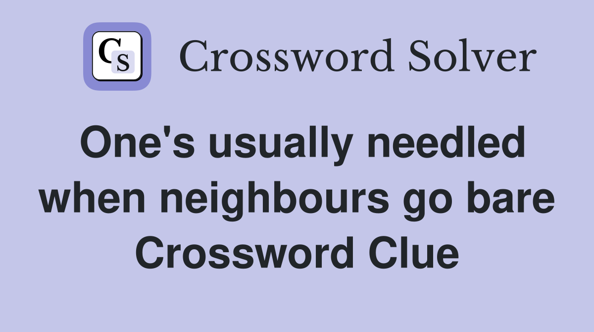 One's usually needled when neighbours go bare Crossword Clue