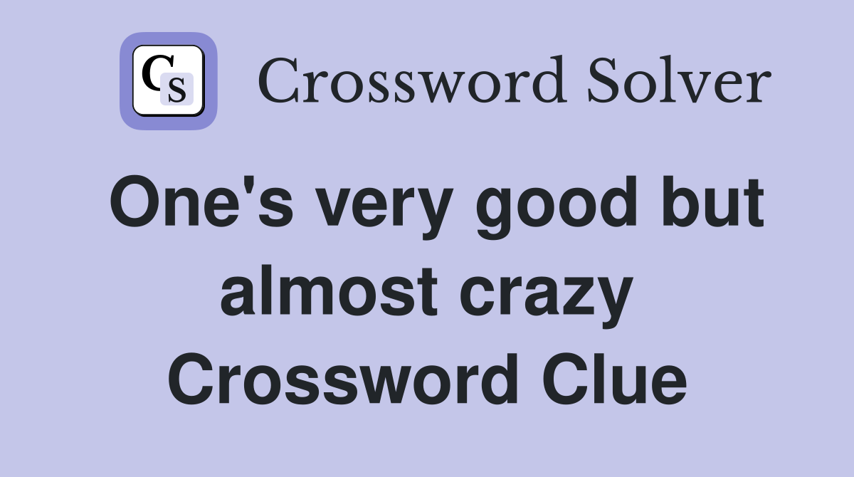 One's very good but almost crazy Crossword Clue