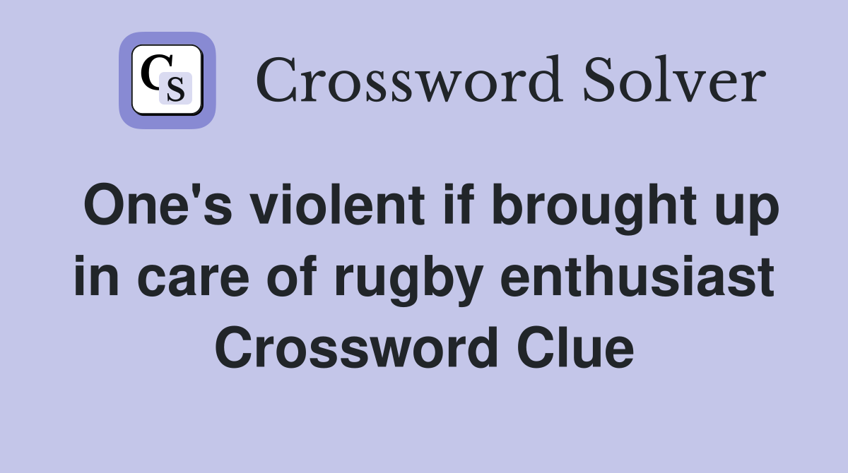 One's violent if brought up in care of rugby enthusiast Crossword Clue