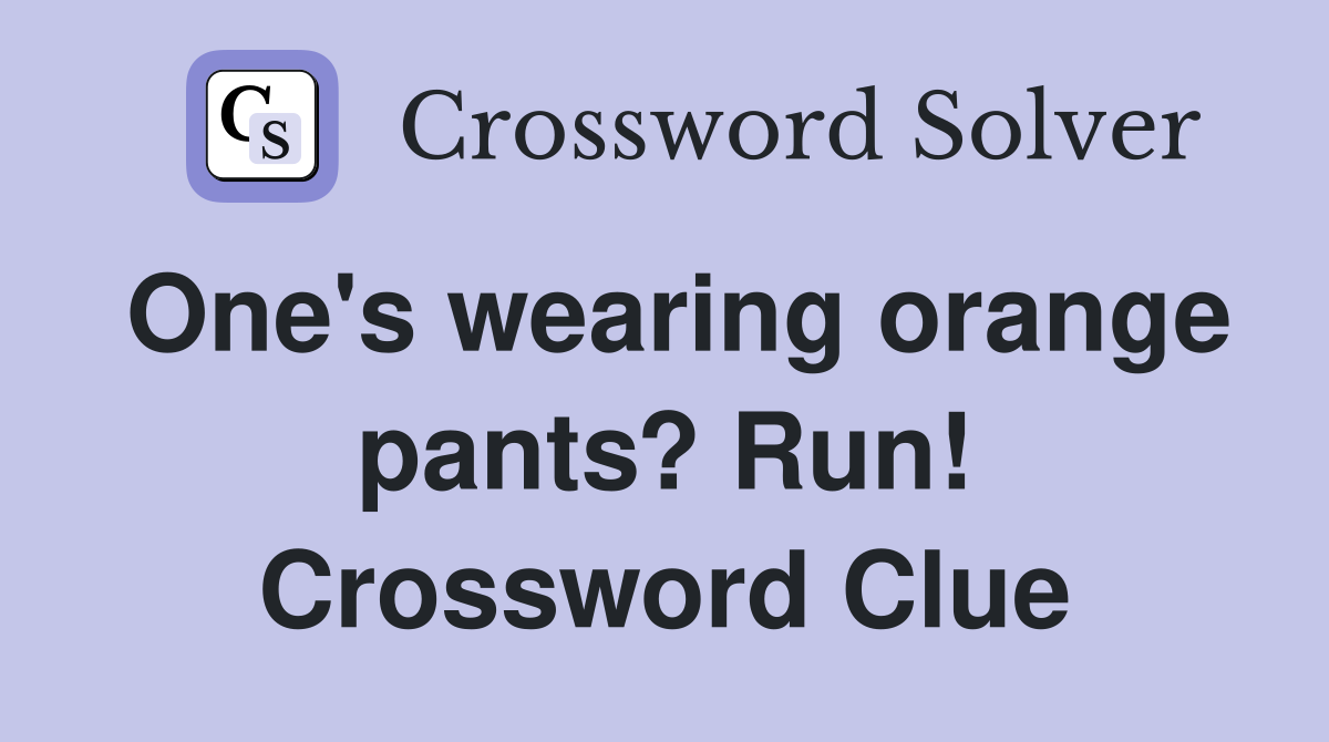 One's wearing orange pants? Run! Crossword Clue