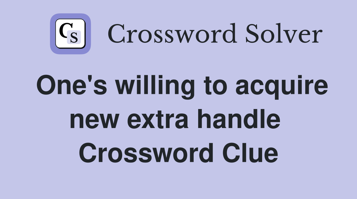 One's willing to acquire new extra handle  Crossword Clue