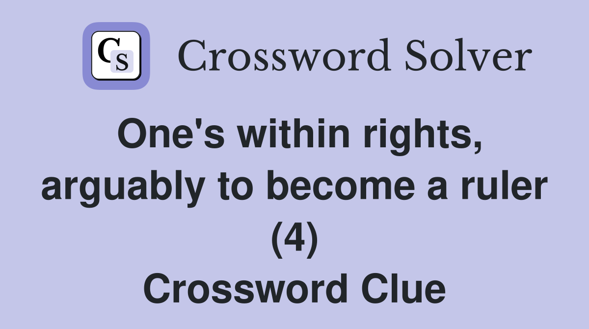 One's within rights, arguably to become a ruler (4) Crossword Clue