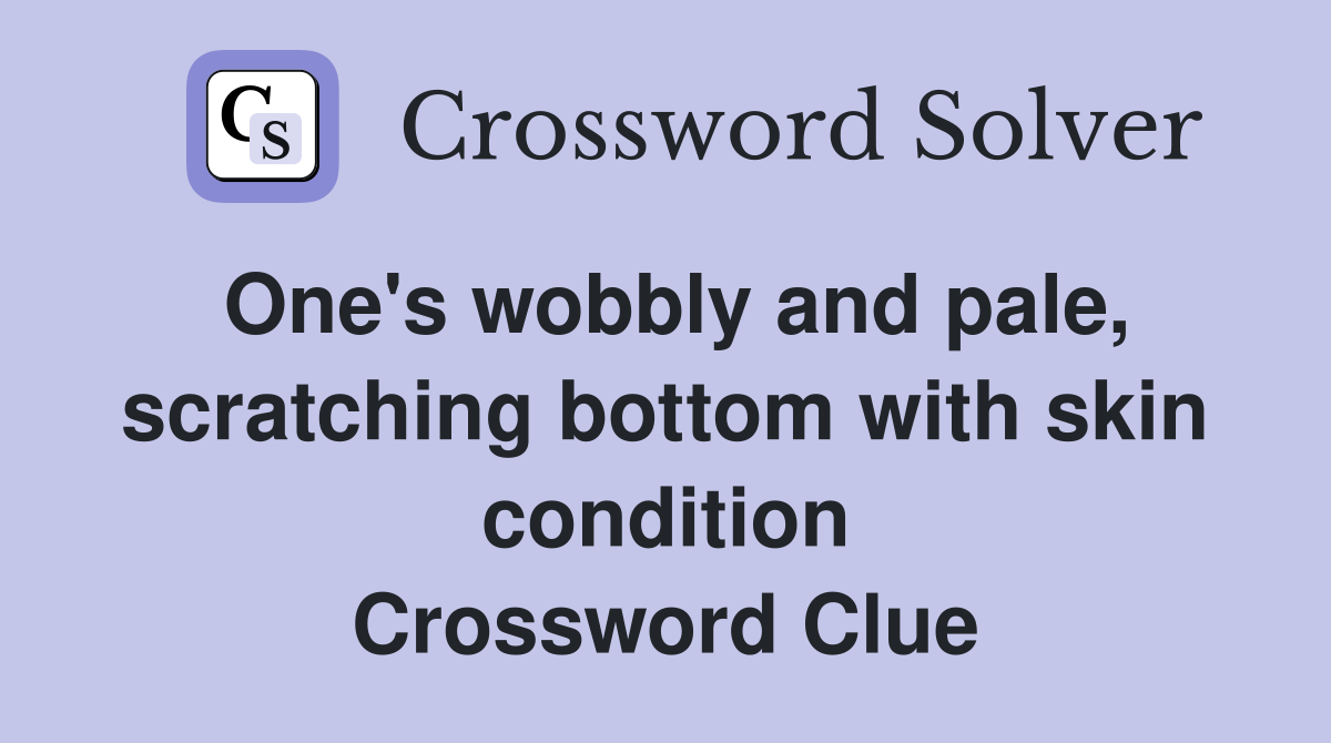 One's wobbly and pale, scratching bottom with skin condition Crossword Clue