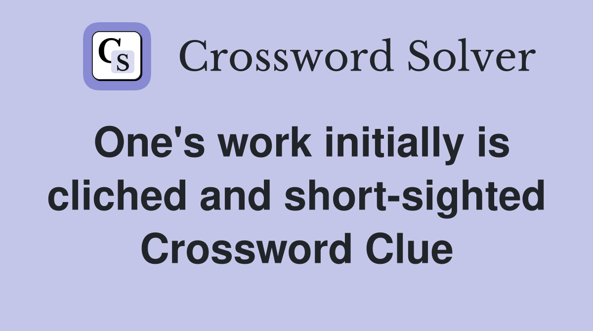 One's work initially is cliched and short-sighted Crossword Clue