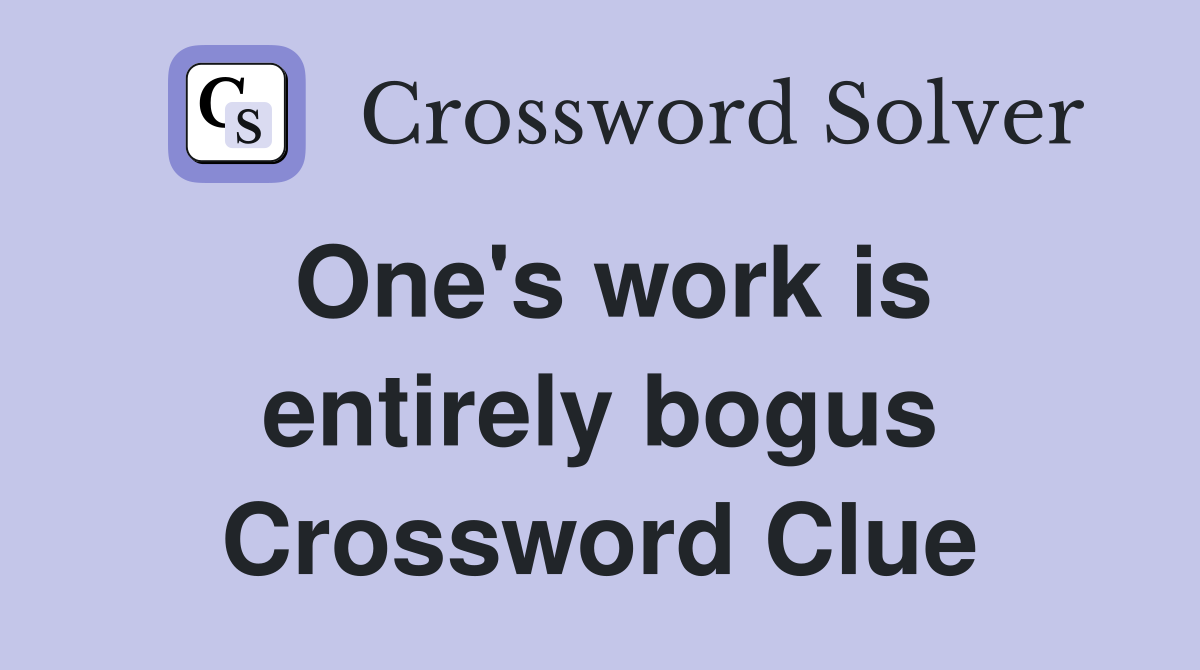 One's work is entirely bogus Crossword Clue