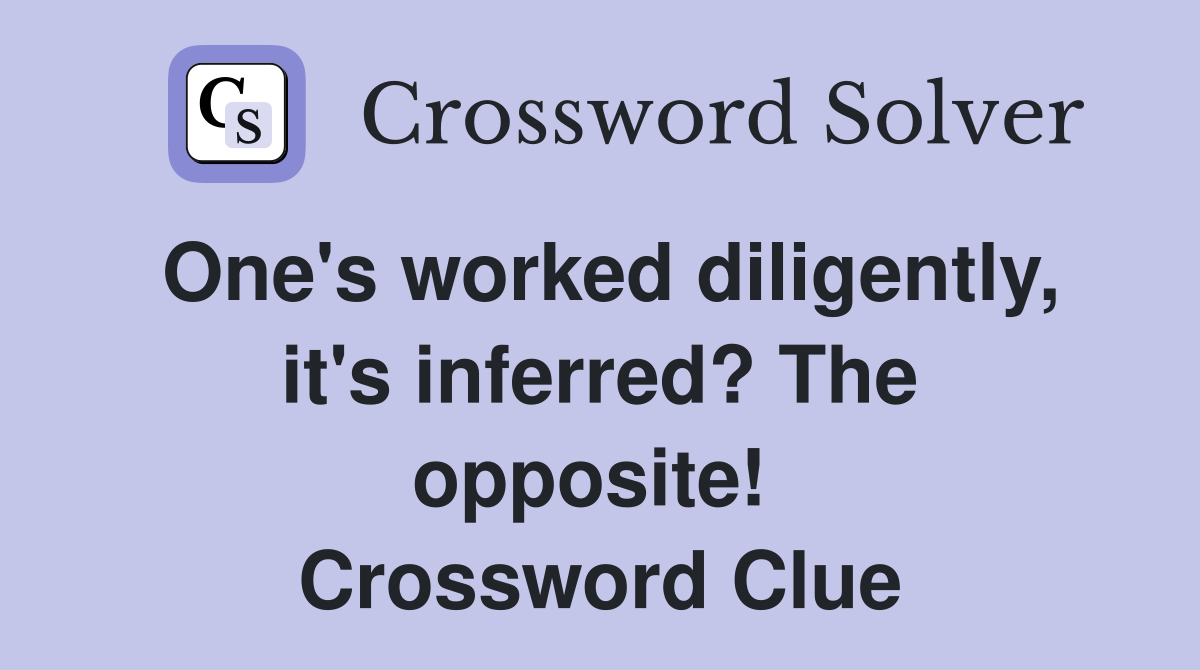 One's worked diligently, it's inferred? The opposite!  Crossword Clue