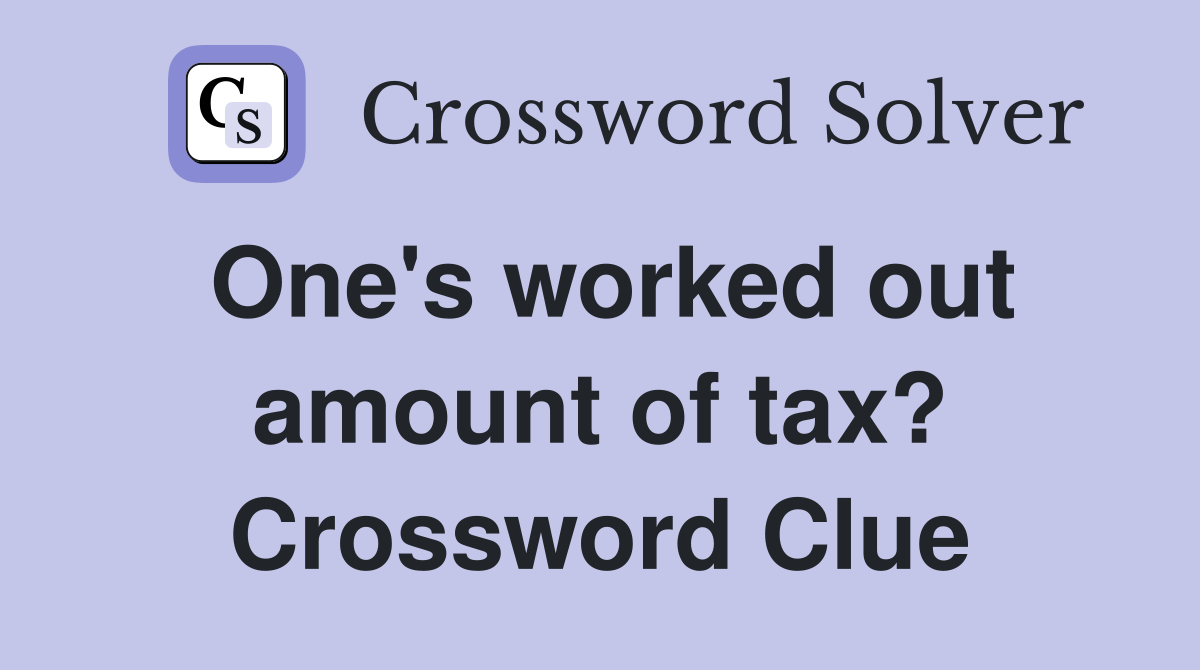 One's worked out amount of tax? Crossword Clue
