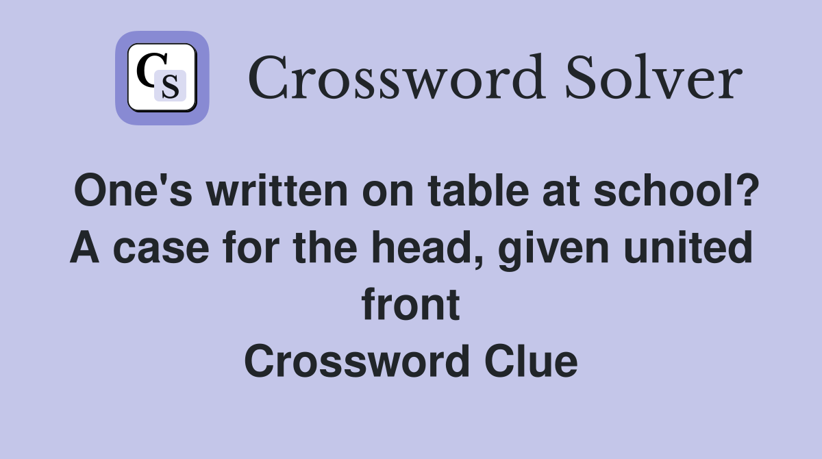 One's written on table at school? A case for the head, given united front Crossword Clue