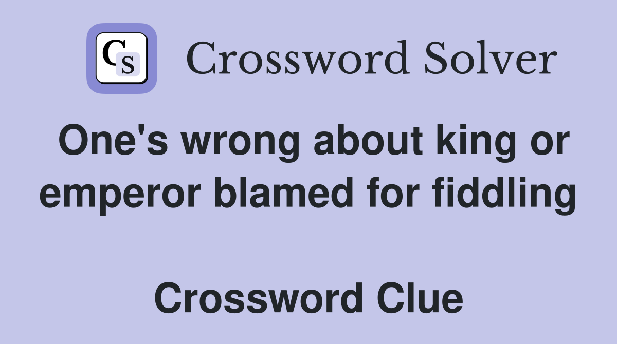 One's wrong about king or emperor blamed for fiddling  Crossword Clue