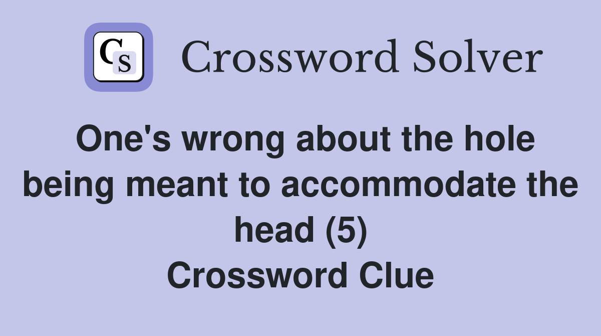 One's wrong about the hole being meant to accommodate the head (5) Crossword Clue